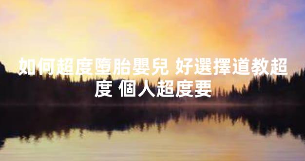 如何超度墮胎嬰兒 好選擇道教超度 個人超度要
